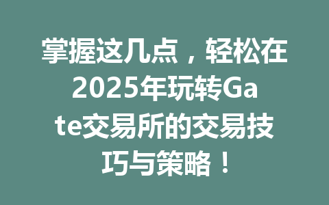 掌握这几点，轻松在2025年玩转Gate交易所的交易技巧与策略！ 一