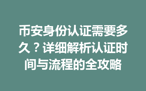 币安身份认证需要多久？详细解析认证时间与流程的全攻略 一
