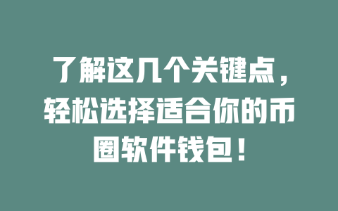 了解这几个关键点,轻松选择适合你的币圈软件钱包! 一