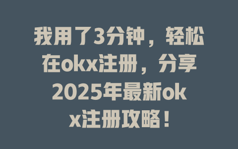 我用了3分钟,轻松在okx注册,分享2025年最新okx注册攻略! 一