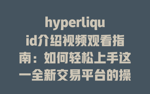 hyperliquid介绍视频观看指南：如何轻松上手这一全新交易平台的操作和特色 一