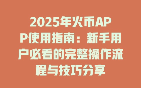 2025年火币APP使用指南：新手用户必看的完整操作流程与技巧分享 一