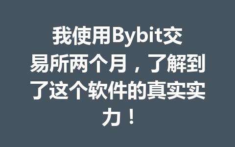 我使用Bybit交易所两个月,了解到了这个软件的真实实力! 一