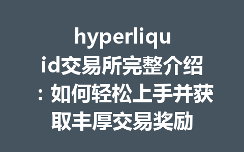 hyperliquid交易所完整介绍:如何轻松上手并获取丰厚交易奖励 一