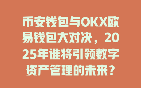 币安钱包与OKX欧易钱包大对决，2025年谁将引领数字资产管理的未来？ 一