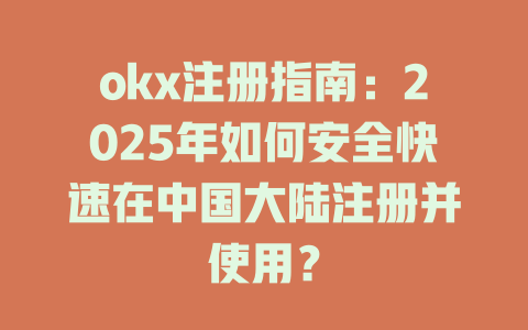 okx注册指南：2025年如何安全快速在中国大陆注册并使用？ 一