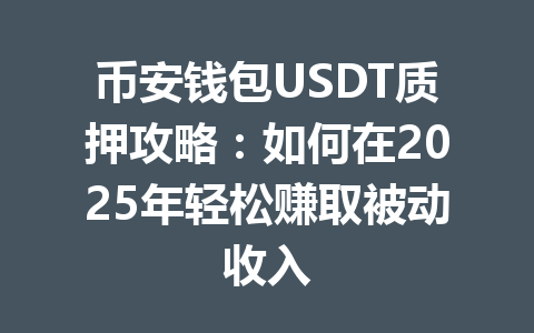 币安钱包USDT质押攻略：如何在2025年轻松赚取被动收入 一
