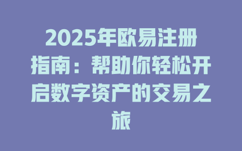 2025年欧易注册指南:帮助你轻松开启数字资产的交易之旅 一