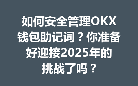 如何安全管理OKX钱包助记词?你准备好迎接2025年的挑战了吗? 一