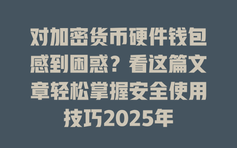 对加密货币硬件钱包感到困惑?看这篇文章轻松掌握安全使用技巧2025年 一