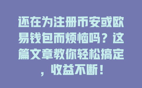 还在为注册币安或欧易钱包而烦恼吗？这篇文章教你轻松搞定，收益不断！ 一