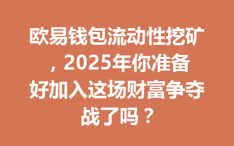 欧易钱包流动性挖矿,2025年你准备好加入这场财富争夺战了吗? 一