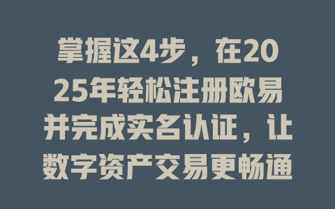 掌握这4步，在2025年轻松注册欧易并完成实名认证，让数字资产交易更畅通无阻 一