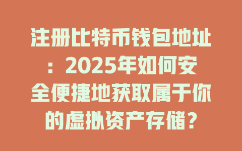 注册比特币钱包地址：2025年如何安全便捷地获取属于你的虚拟资产存储？ 一