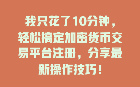 我只花了10分钟，轻松搞定加密货币交易平台注册，分享最新操作技巧！ 一