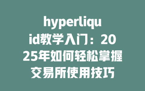 hyperliquid教学入门:2025年如何轻松掌握交易所使用技巧 一