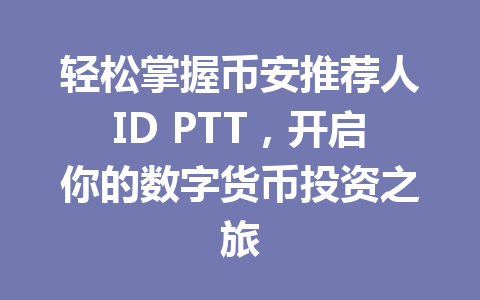 轻松掌握币安推荐人ID PTT，开启你的数字货币投资之旅 一