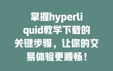 掌握hyperliquid教学下载的关键步骤,让你的交易体验更顺畅! 一