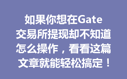 如果你想在Gate交易所提现却不知道怎么操作,看看这篇文章就能轻松搞定! 一