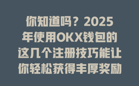 你知道吗?2025年使用OKX钱包的这几个注册技巧能让你轻松获得丰厚奖励! 一