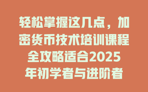 轻松掌握这几点，加密货币技术培训课程全攻略适合2025年初学者与进阶者 一