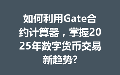 如何利用Gate合约计算器，掌握2025年数字货币交易新趋势? 一