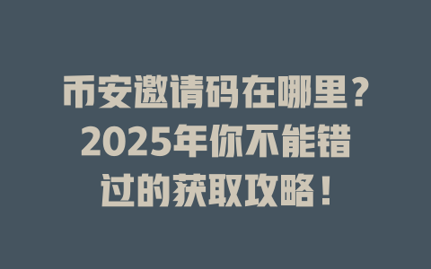币安邀请码在哪里？2025年你不能错过的获取攻略！ 一