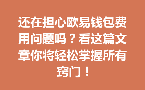 还在担心欧易钱包费用问题吗?看这篇文章你将轻松掌握所有窍门! 一