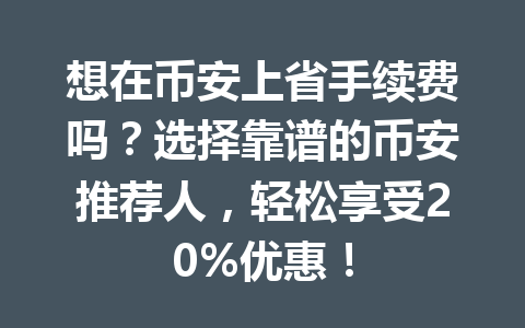 想在币安上省手续费吗?选择靠谱的币安推荐人,轻松享受20%优惠! 一