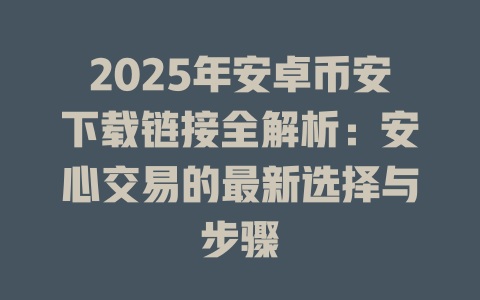 2025年安卓币安下载链接全解析：安心交易的最新选择与步骤 一
