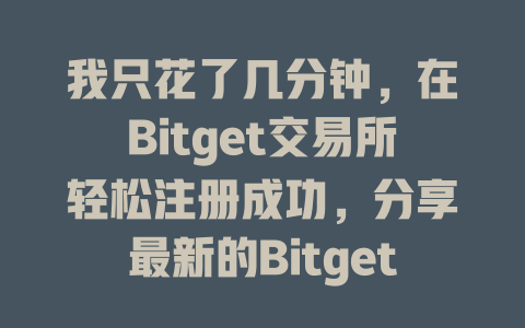 我只花了几分钟，在Bitget交易所轻松注册成功，分享最新的Bitget注册教程！ 一