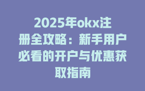 2025年okx注册全攻略：新手用户必看的开户与优惠获取指南 一