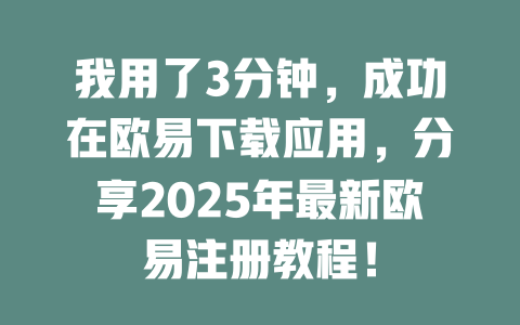 我用了3分钟,成功在欧易下载应用,分享2025年最新欧易注册教程! 一