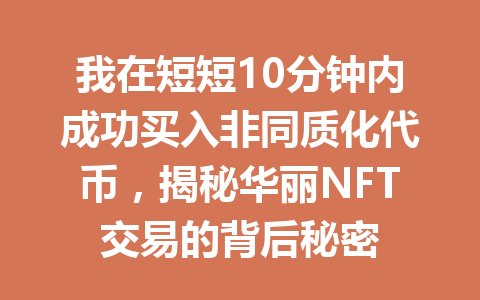 我在短短10分钟内成功买入非同质化代币，揭秘华丽NFT交易的背后秘密 一