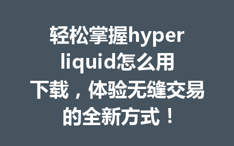 轻松掌握hyperliquid怎么用下载,体验无缝交易的全新方式! 一