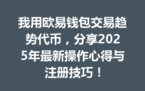 我用欧易钱包交易趋势代币,分享2025年最新操作心得与注册技巧! 一