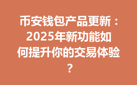 币安钱包产品更新：2025年新功能如何提升你的交易体验？ 一
