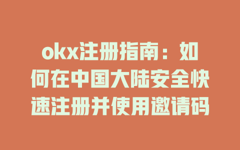 okx注册指南:如何在中国大陆安全快速注册并使用邀请码 一
