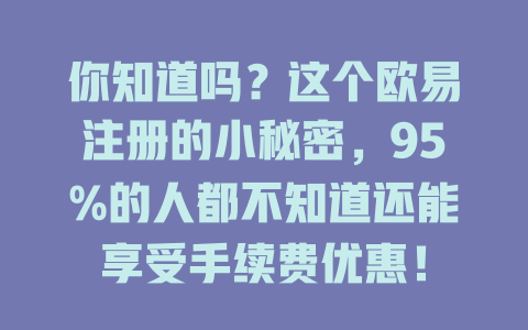 你知道吗?这个欧易注册的小秘密,95%的人都不知道还能享受手续费优惠! 一