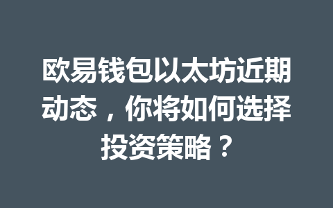 欧易钱包以太坊近期动态，你将如何选择投资策略？ 一