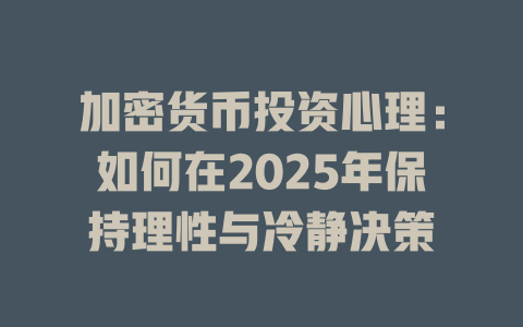 加密货币投资心理:如何在2025年保持理性与冷静决策 一