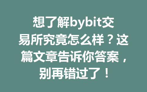 想了解bybit交易所究竟怎么样?这篇文章告诉你答案,别再错过了! 一