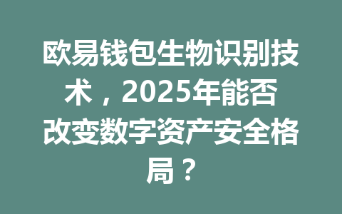 欧易钱包生物识别技术,2025年能否改变数字资产安全格局? 一