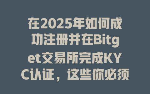 在2025年如何成功注册并在Bitget交易所完成KYC认证,这些你必须知道的技巧! 一