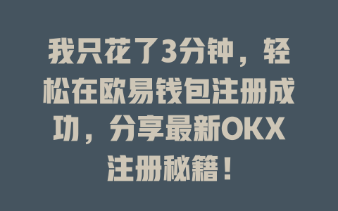 我只花了3分钟，轻松在欧易钱包注册成功，分享最新OKX注册秘籍！ 一