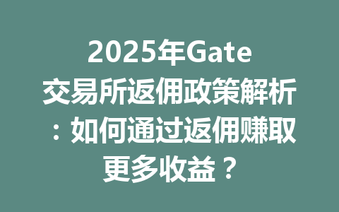 2025年Gate交易所返佣政策解析:如何通过返佣赚取更多收益? 一