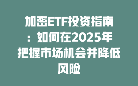 加密ETF投资指南：如何在2025年把握市场机会并降低风险 一