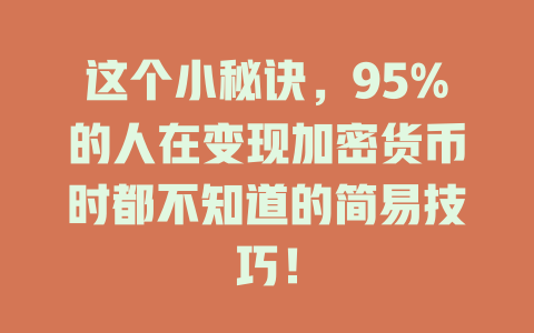 这个小秘诀，95%的人在变现加密货币时都不知道的简易技巧！ 一