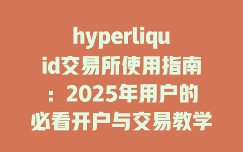 hyperliquid交易所使用指南：2025年用户的必看开户与交易教学 一
