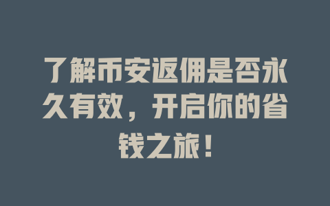 了解币安返佣是否永久有效，开启你的省钱之旅！ 一